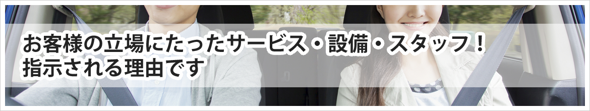 お客様の立場にたったサービス・設備・スタッフ！ 指示される理由です